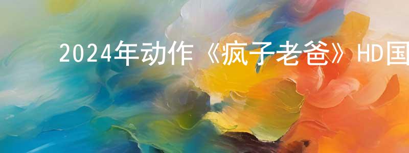 曾彦俊的动漫综艺大全,2024年动作《疯子老爸》HD国语中字迅雷下载_电影天堂